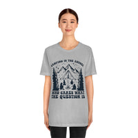 Camping Is The Answer Who Cares What The Question Is [FIRE UP YOUR INNER ADVENTURER] - unisex t shirt