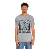 Camping Is The Answer Who Cares What The Question Is [FIRE UP YOUR INNER ADVENTURER] - unisex t shirt