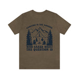 Camping Is The Answer Who Cares What The Question Is [FIRE UP YOUR INNER ADVENTURER] - unisex t shirt