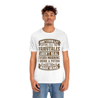 Don't Ever Let Anyone Tell You Fairytales Aren't Real, Every Morning I Drink A Potion Made From Magic Beans [MAGICAL COFFEE BEANS] - unisex t shirt