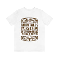 Don't Ever Let Anyone Tell You Fairytales Aren't Real, Every Morning I Drink A Potion Made From Magic Beans [MAGICAL COFFEE BEANS] - unisex t shirt