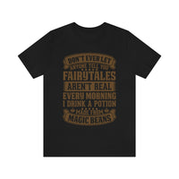 Don't Ever Let Anyone Tell You Fairytales Aren't Real, Every Morning I Drink A Potion Made From Magic Beans [MAGICAL COFFEE BEANS] - unisex t shirt