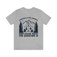 Camping Is The Answer Who Cares What The Question Is [FIRE UP YOUR INNER ADVENTURER] - unisex t shirt