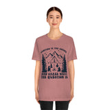 Camping Is The Answer Who Cares What The Question Is [FIRE UP YOUR INNER ADVENTURER] - unisex t shirt