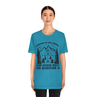 Camping Is The Answer Who Cares What The Question Is [FIRE UP YOUR INNER ADVENTURER] - unisex t shirt