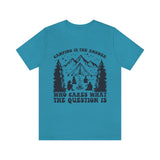 Camping Is The Answer Who Cares What The Question Is [FIRE UP YOUR INNER ADVENTURER] - unisex t shirt
