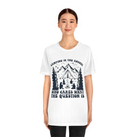 Camping Is The Answer Who Cares What The Question Is [FIRE UP YOUR INNER ADVENTURER] - unisex t shirt